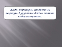 Жедел коронарлы синдромны ң асқынуы. Ауруханаға дейінгі этапта емдеу алгоритмы