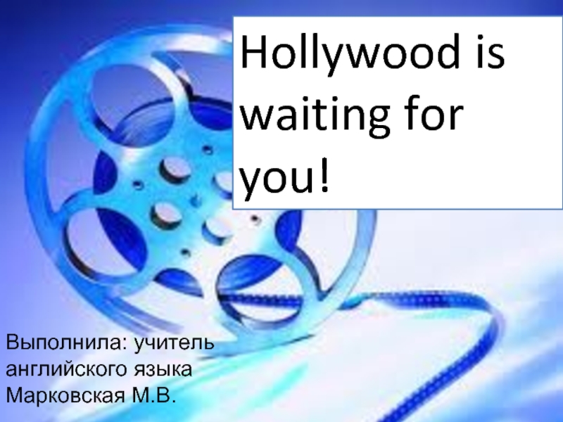 Hollywood is waiting for you!Выполнила: учитель английского языка Марковская М.В.