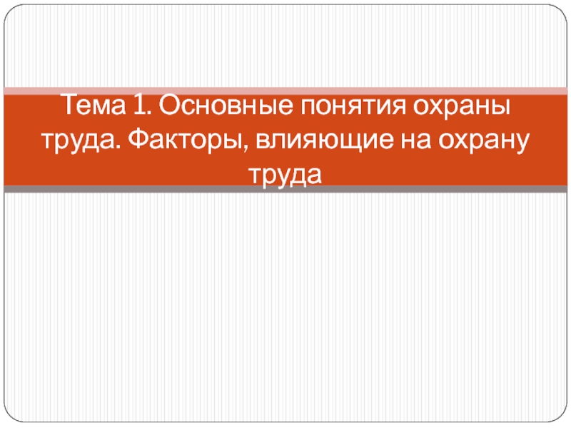 Презентация Тема 1. Основные понятия охраны труда. Факторы, влияющие на охрану труда