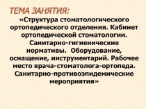 ТЕМА ЗАНЯТИЯ:
Структура стоматологического ортопедического отделения. Кабинет