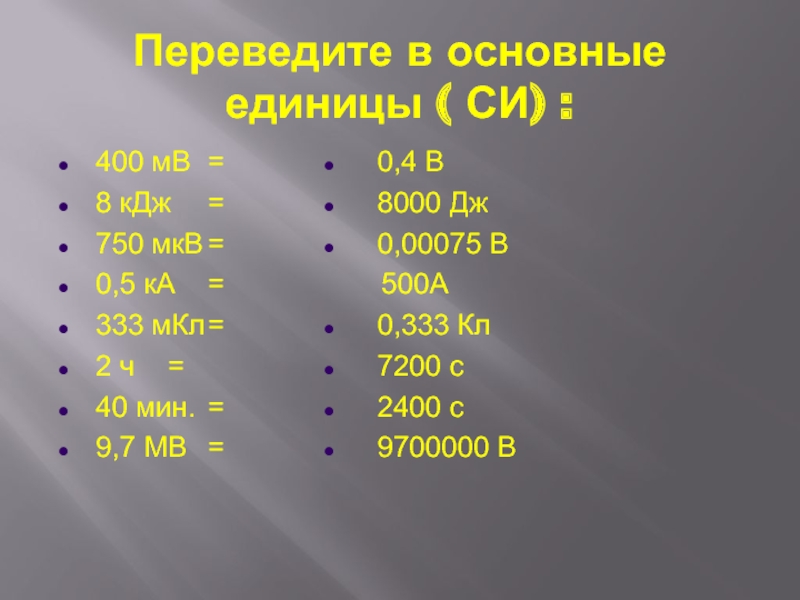 Переведите в основные единицы ( СИ) : 400 мВ	= 8 кДж	= 	750 мкВ	= 0,5 кА	= 333