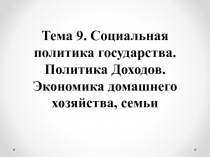 Тема 9. Социальная политика государства. Политика Доходов. Экономика домашнего