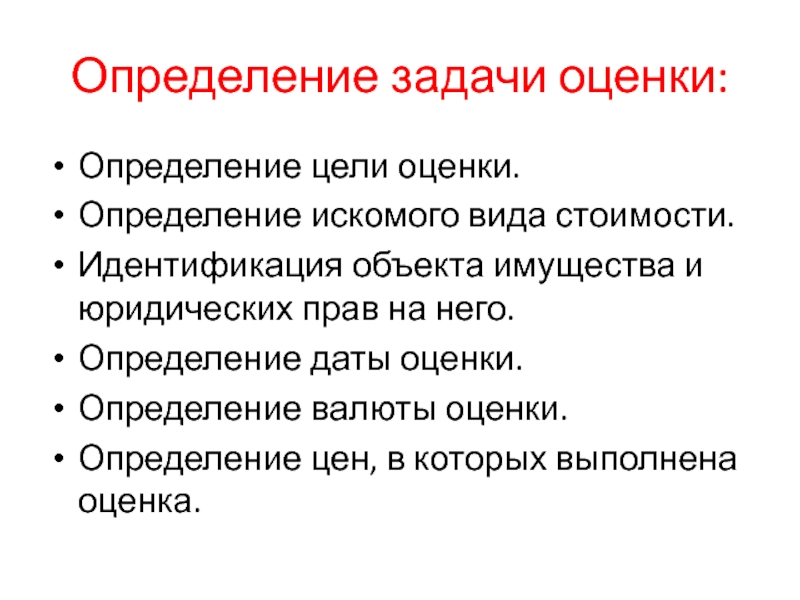 Определение задачи оценки:Определение цели оценки.Определение искомого вида стоимости.Идентификация объекта имущества и юридических прав на него.Определение даты оценки.Определение