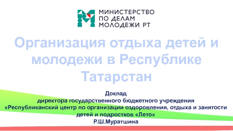 Презентация Организация отдыха детей и молодежи в Республике Татарстан
Доклад
директора