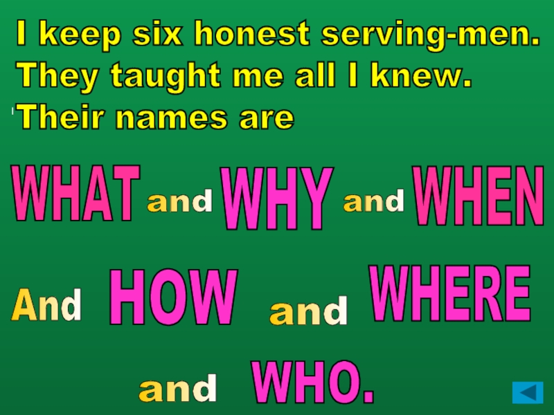 I  I keep six honest serving-men.  They taught me all I knew.  Their names