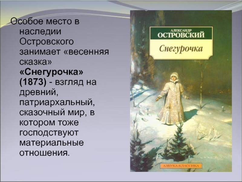 Особое место в наследии Островского занимает «весенняя сказка» «Снегурочка» (1873) - взгляд на древний, патриархальный, сказочный мир, в