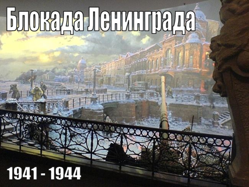 Блокада Ленинграда
1941 - 1944