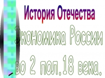 Экономика России
во 2 пол.18 века.
История Отечества