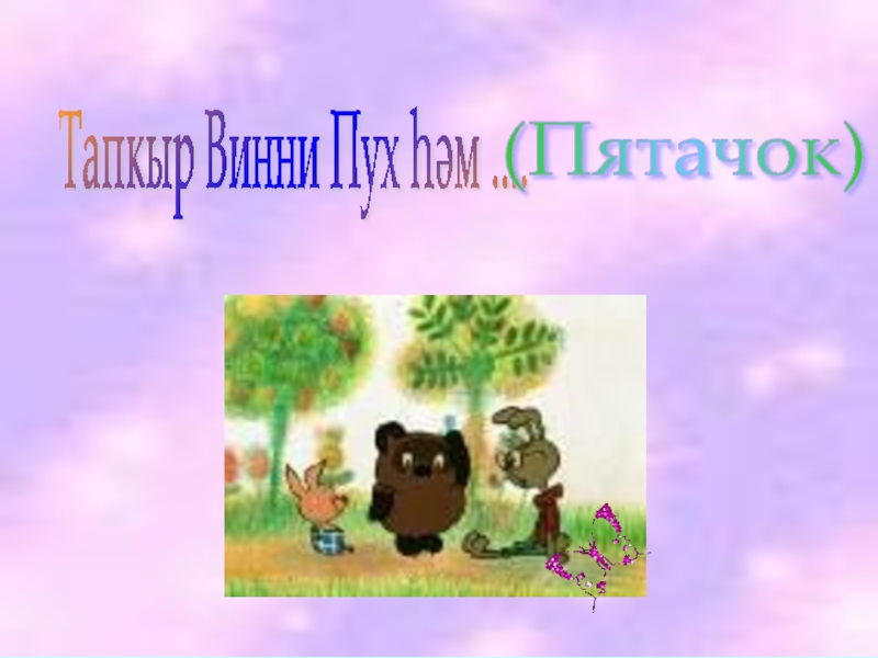 Дружбой умей дорожить Тапкыр Винни Пух һәм .... (Пятачок) Тапкыр Винни Пух һәм .... (Пятачок)