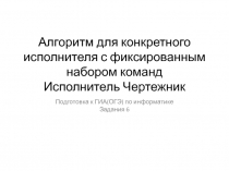 Алгоритм для конкретного исполнителя с фиксированным набором команд. Исполнитель Чертежник