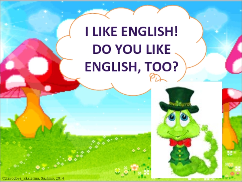 I LIKE ENGLISH!  DO YOU LIKE  ENGLISH, TOO?