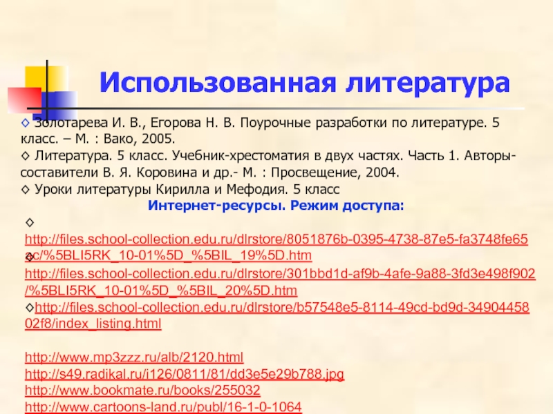 Использованная литература◊ http://files.school-collection.edu.ru/dlrstore/8051876b-0395-4738-87e5-fa3748fe65ac/%5BLI5RK_10-01%5D_%5BIL_19%5D.htm◊ http://files.school-collection.edu.ru/dlrstore/301bbd1d-af9b-4afe-9a88-3fd3e498f902/%5BLI5RK_10-01%5D_%5BIL_20%5D.htm◊http://files.school-collection.edu.ru/dlrstore/b57548e5-8114-49cd-bd9d-3490445802f8/index_listing.htmlhttp://www.mp3zzz.ru/alb/2120.htmlhttp://s49.radikal.ru/i126/0811/81/dd3e5e29b788.jpghttp://www.bookmate.ru/books/255032http://www.cartoons-land.ru/publ/16-1-0-1064◊ Золотарева И. В., Егорова Н. В. Поурочные разработки по литературе. 5 класс. –