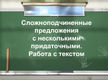 Сложноподчиненные предложения с несколькими придаточными. Работа с текстом