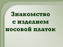 Знакомство с изделием носовой платок.