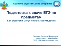 Краевое родительское собрание
Подготовка к сдаче ЕГЭ по предметам
Как родители