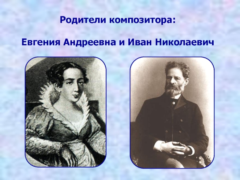 Родители композитора:   Евгения Андреевна и Иван Николаевич