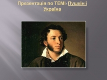 Презентація по ТЕМІ: Пушкін і Україна