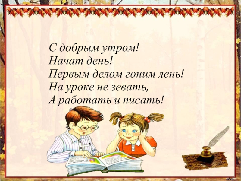 Пор урок. С добрым утром начат день первым делом гоним лень. С добрым утром на начало урока. Доброе утро начинаем урок. Доброе утро для урока.