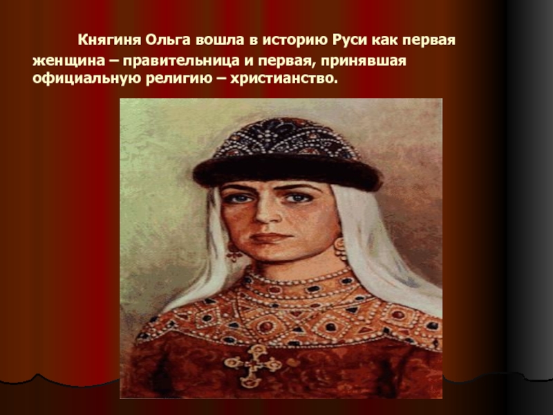        Княгиня Ольга вошла в историю Руси как первая женщина – правительница и первая, принявшая официальную