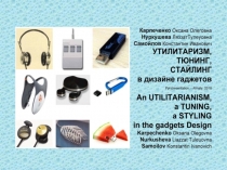 An Utilitarianism, a Tuning, a Styling in the gadgets design / Karpechenko O.O., Nurkusheva L.T., Samoilov K.I. – Ppt-presentation.- Almaty, 2016. – 118 p.
