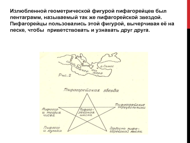 Излюбленной геометрической фигурой пифагорейцев был пентаграмм, называемый так же пифагорейской звездой. Пифагорейцы пользовались этой фигурой, вычерчивая её