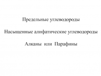 Предельные углеводороды
Насыщенные алифатические углеводороды
Алканы или