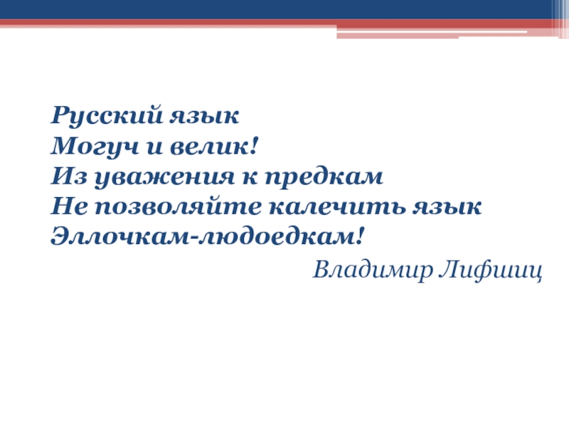 Русский язык Могуч и велик! Из уважения к предкам Не позволяйте калечить язык Эллочкам-людоедкам!