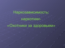 Наркозависимость: наркотики- Охотники за здоровьем