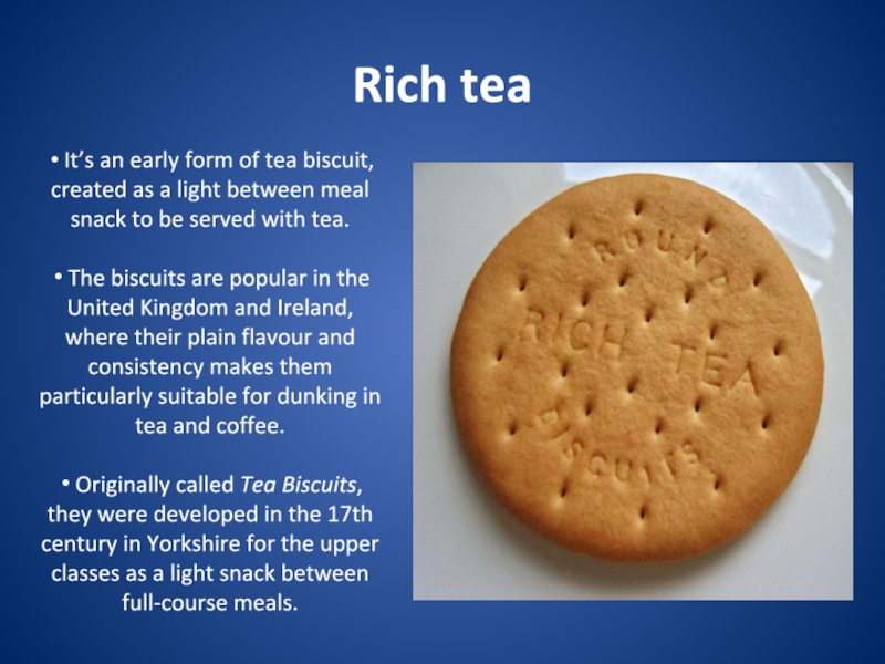 Rich tea It’s an early form of tea biscuit, created as a light between meal snack to