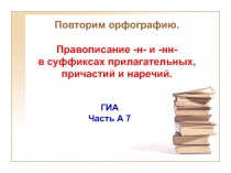 Повторим орфографию.
Правописание - н - и - нн -
в суффиксах прилагательных,