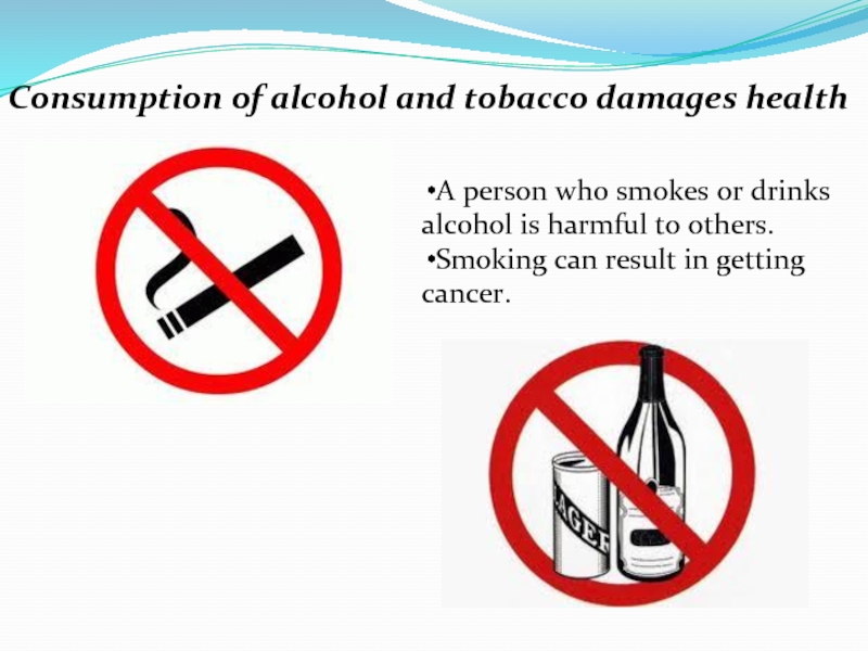 Consumption of alcohol and tobacco damages health A person who smokes or drinks alcohol is harmful to
