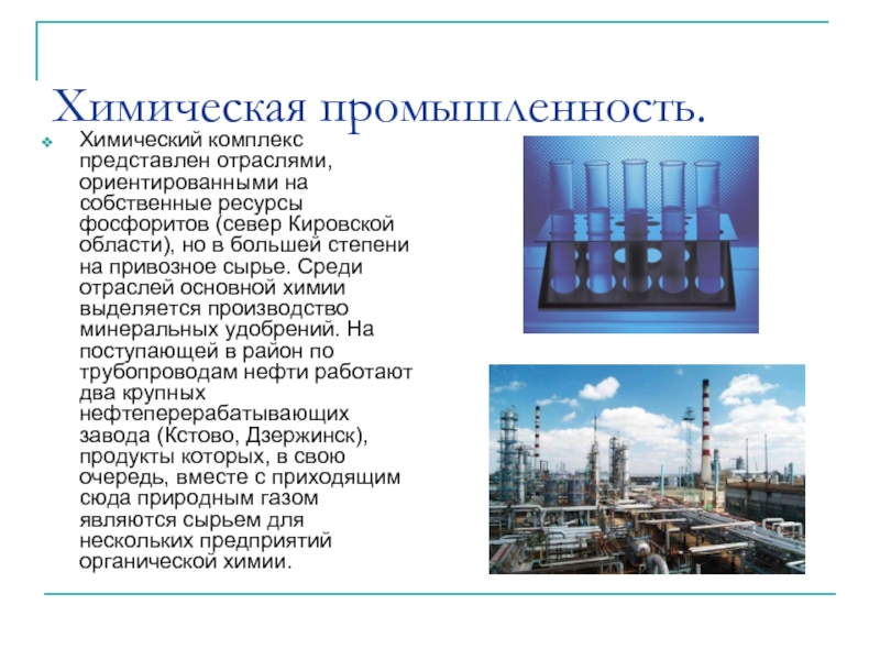 Химическая промышленность.Химический комплекс представлен отраслями, ориентированными на собственные ресурсы фосфоритов (север Кировской области), но в большей степени