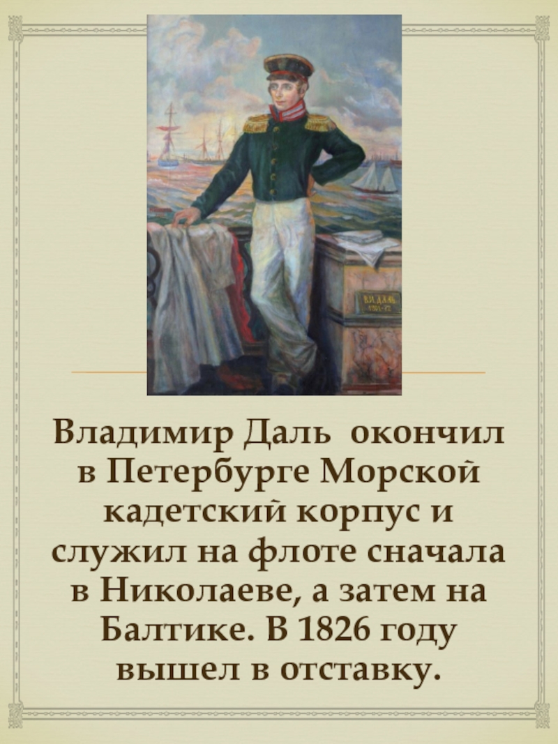 Владимир Даль  окончил в Петербурге Морской кадетский корпус и служил на флоте сначала в Николаеве, а затем