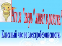 Классный час по электробезопасности.
Что за 