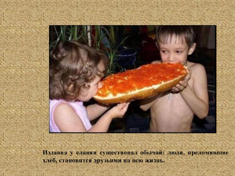 Издавна у славян существовал обычай: люди, преломившие хлеб, становятся друзьями на всю жизнь.
