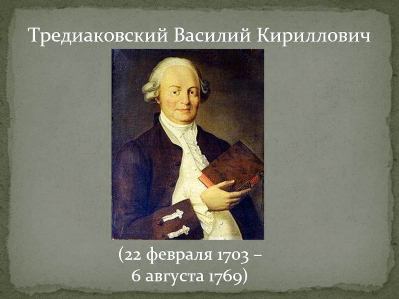 Тредиаковский Василий Кириллович  (22 февраля 1703 – 6 августа 1769)