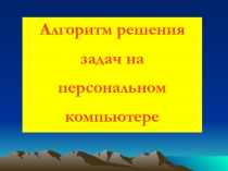 Алгоритм решения
задач на
персональном
компьютере