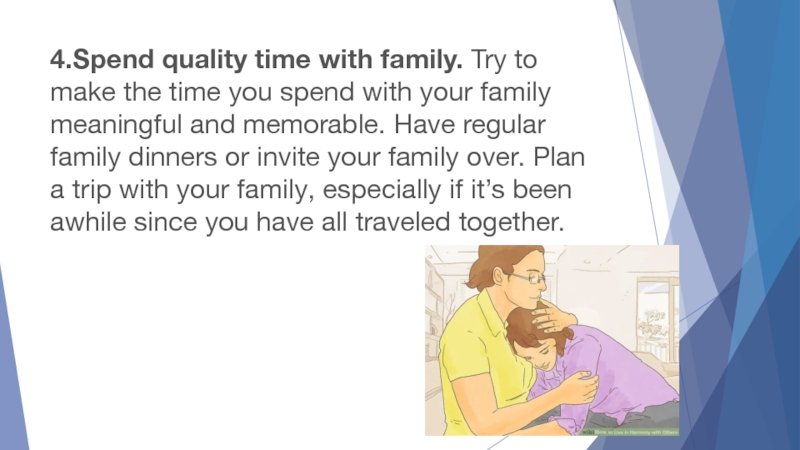 4.Spend quality time with family. Try to make the time you spend with your family meaningful and memorable.