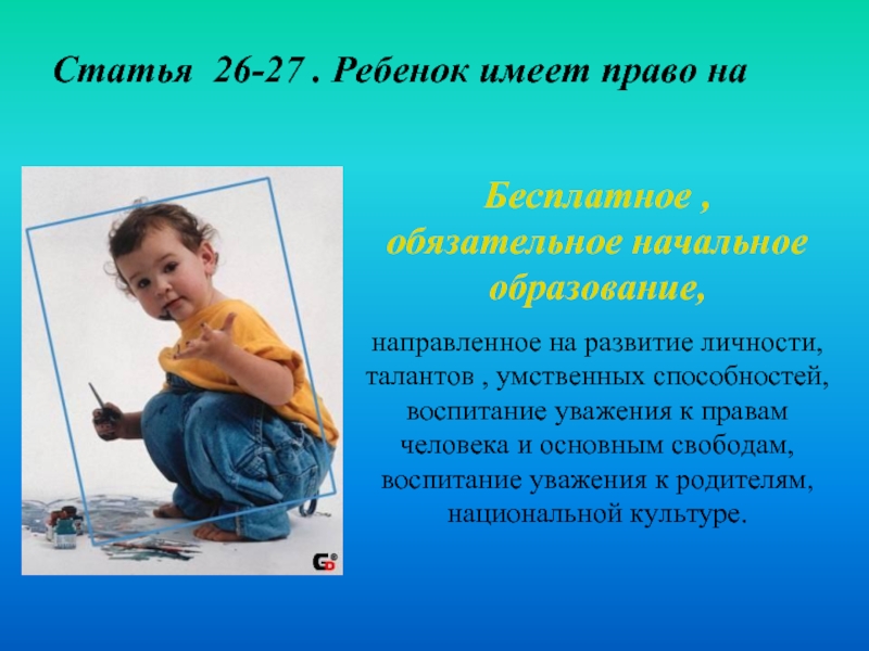 Статья 26-27 . Ребенок имеет право на Бесплатное , обязательное начальное образование, направленное на развитие личности, талантов