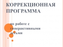 КОРРЕКЦИОННАЯ ПРОГРАММА по работе с гиперактивными детьми