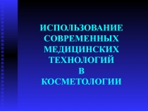 ИСПОЛЬЗОВАНИЕ СОВРЕМЕННЫХ МЕДИЦИНСКИХ ТЕХНОЛОГИЙ В КОСМЕТОЛОГИИ