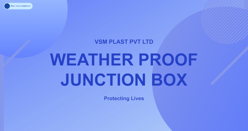 WEATHER PROOF JUNCTION BOX
Protecting Lives
VSM PLAST PVT