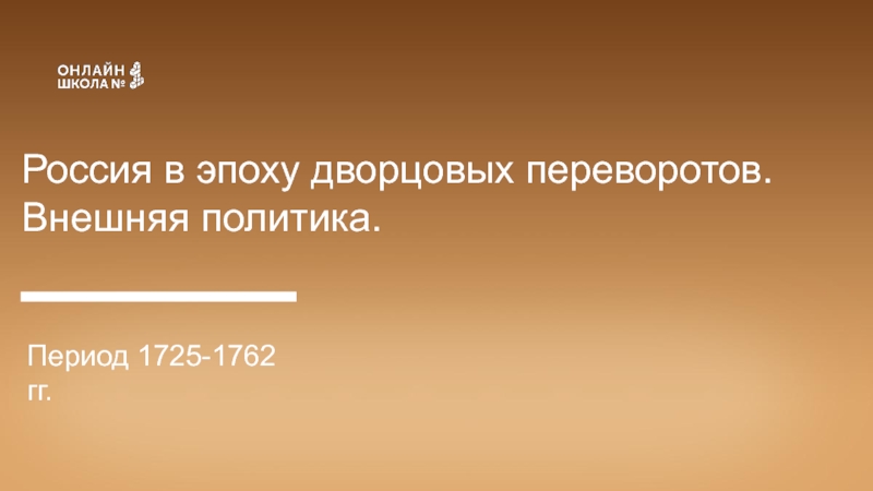 Россия в эпоху дворцовых переворотов.
Внешняя политика.
Период 1725-1762 гг