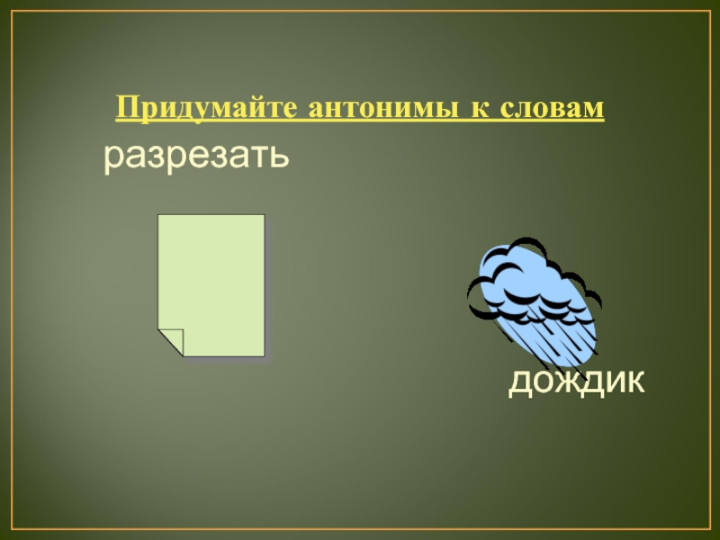 Слово разрезать. Антоним к слову дождик. Придумать слова антонимы. Антонимы к слову гранат. Антоним к слову мёд.