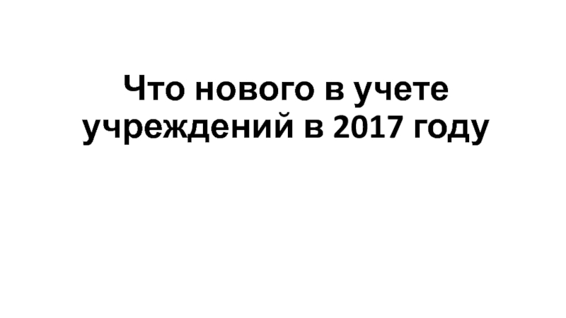 Что нового в учете учреждений в 2017 году