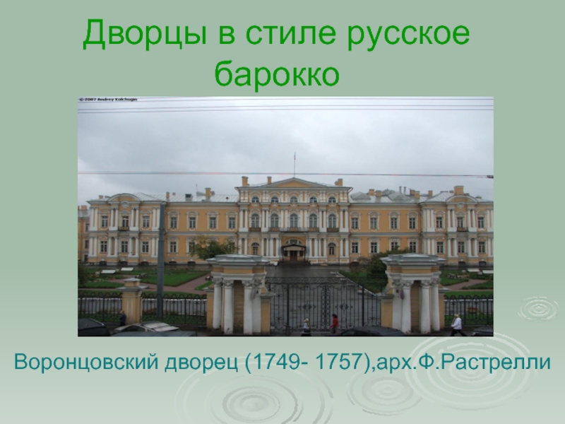 Дворцы в стиле русское  бароккоВоронцовский дворец (1749- 1757),арх.Ф.Растрелли