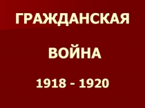 ГРАЖДАНСКАЯ ВОЙНА 1918 - 1920