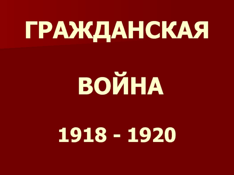 Презентация ГРАЖДАНСКАЯ ВОЙНА 1918 - 1920