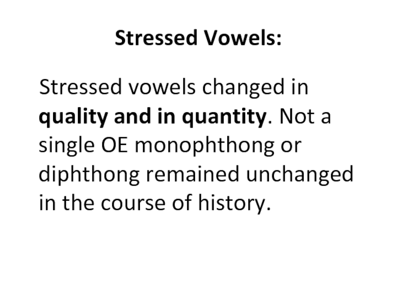 Stressed Vowels: Stressed vowels changed in quality and in quantity. Not a single OE monophthong or