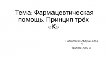 Тема : Фармацевтическая помощь. Принцип трёх К